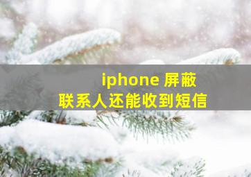 iphone 屏蔽联系人还能收到短信